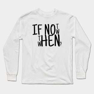 If not now then when? Long Sleeve T-Shirt